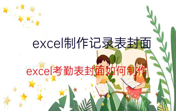 excel制作记录表封面 excel考勤表封面如何制作？